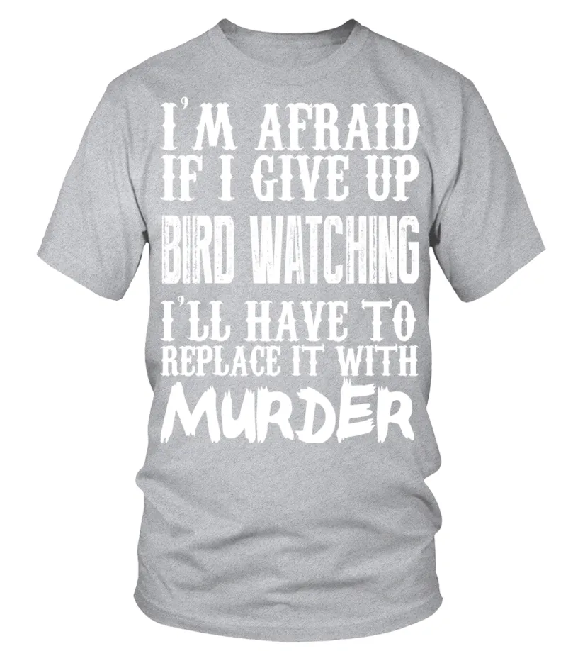 I'm Afraid If I Give Up Bird Watching I'll Have To Replace It With Murder   Limited Edition Tshirt Camiseta cuello redon