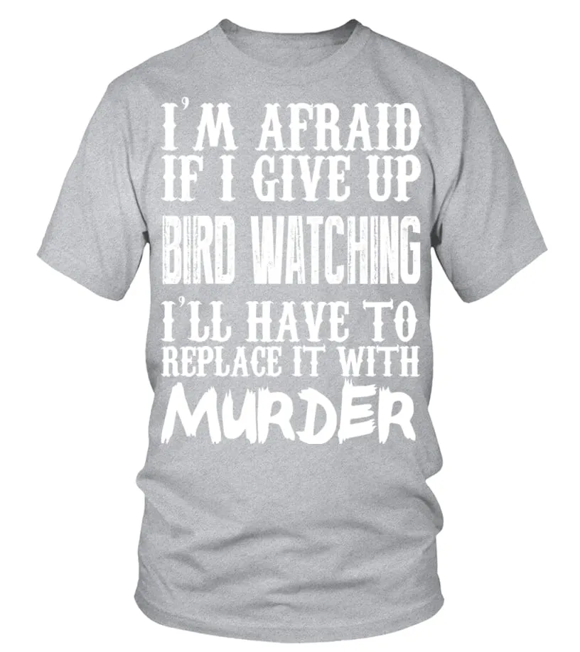 I'm Afraid If I Give Up Bird Watching I'll Have To Replace It With Murder   Limited Edition Tshirt Camiseta cuello redon