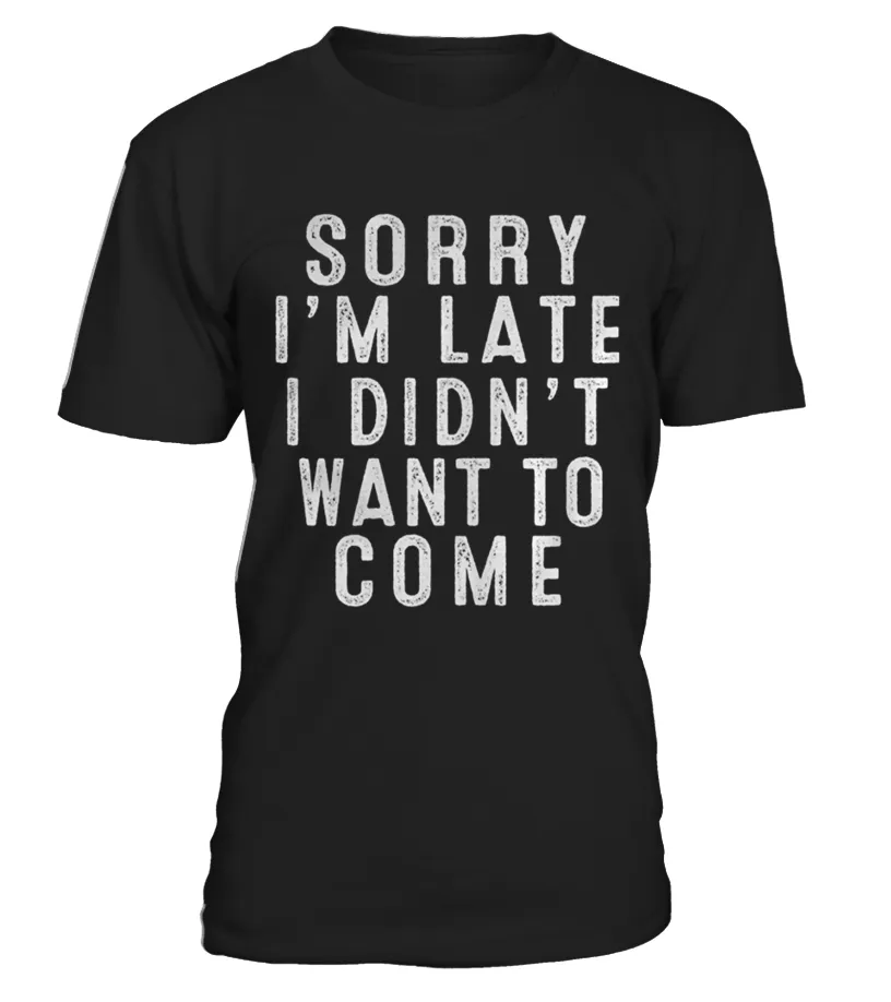SORRY I'M LATE I DIDN'T WANT TO COME TSHIRT CAMISETA CUELLO REDONDO UNISEX